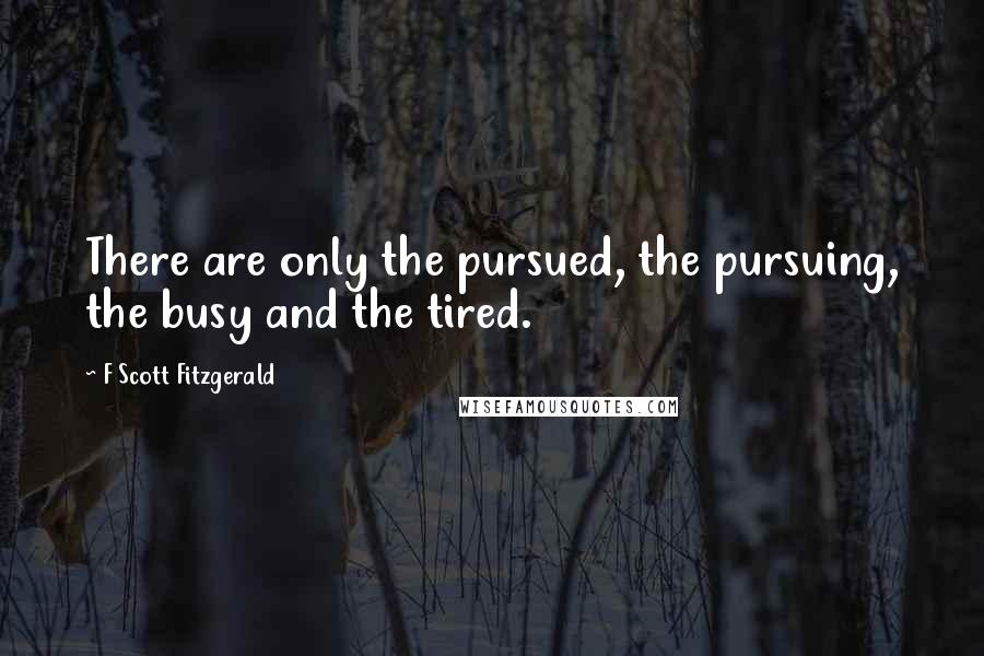 F Scott Fitzgerald Quotes: There are only the pursued, the pursuing, the busy and the tired.