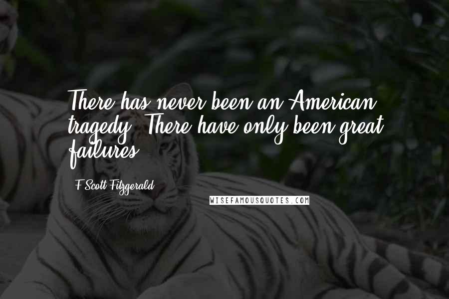 F Scott Fitzgerald Quotes: There has never been an American tragedy. There have only been great failures.