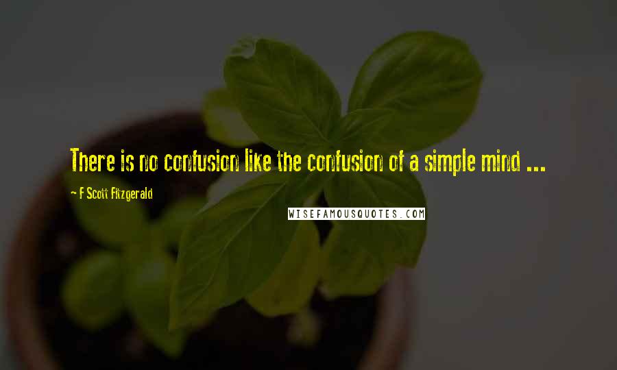 F Scott Fitzgerald Quotes: There is no confusion like the confusion of a simple mind ...