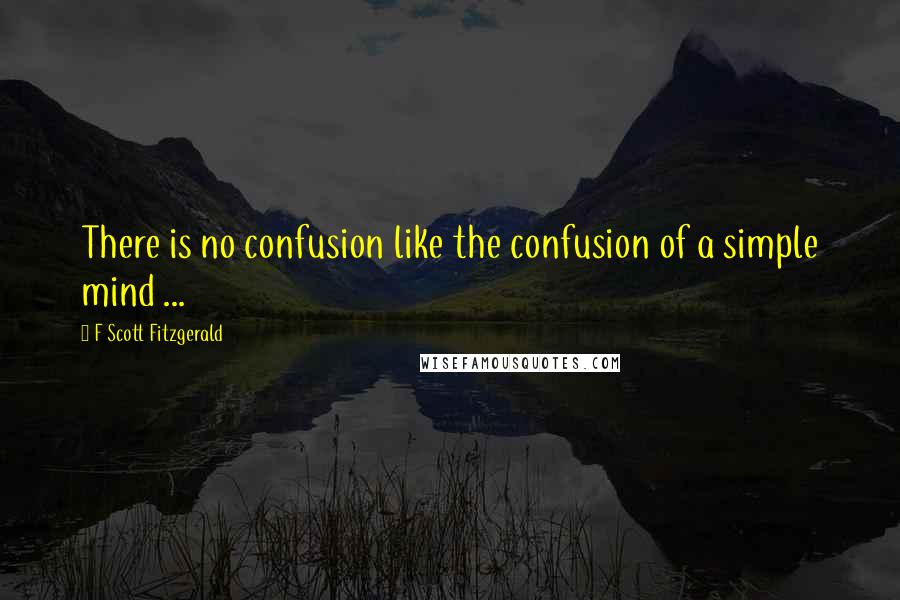 F Scott Fitzgerald Quotes: There is no confusion like the confusion of a simple mind ...
