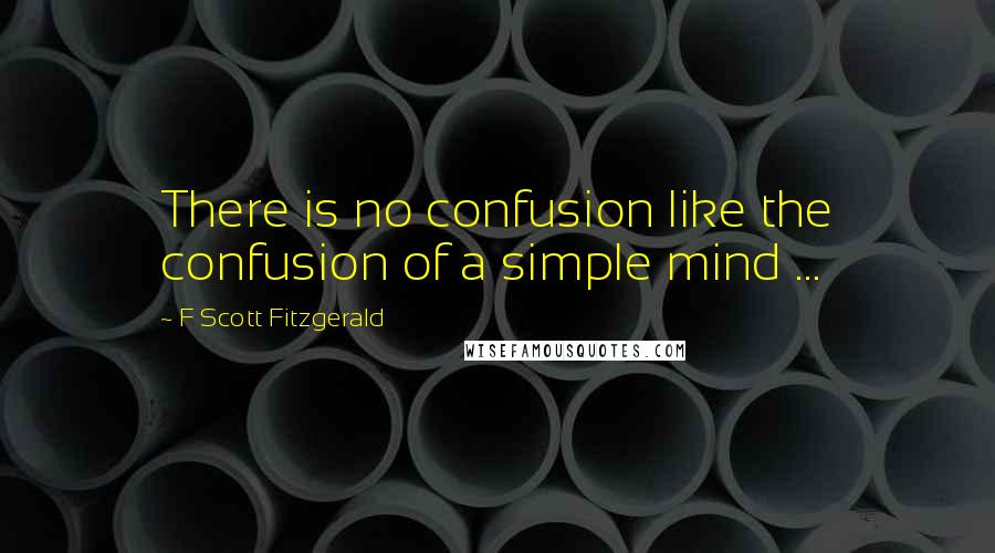 F Scott Fitzgerald Quotes: There is no confusion like the confusion of a simple mind ...