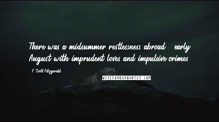 F Scott Fitzgerald Quotes: There was a midsummer restlessness abroad - early August with imprudent loves and impulsive crimes.