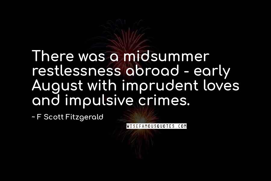 F Scott Fitzgerald Quotes: There was a midsummer restlessness abroad - early August with imprudent loves and impulsive crimes.