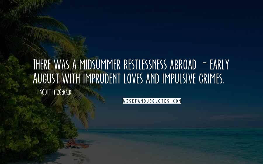 F Scott Fitzgerald Quotes: There was a midsummer restlessness abroad - early August with imprudent loves and impulsive crimes.