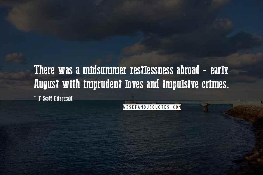 F Scott Fitzgerald Quotes: There was a midsummer restlessness abroad - early August with imprudent loves and impulsive crimes.