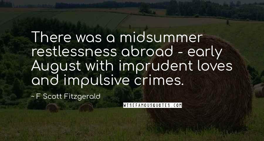 F Scott Fitzgerald Quotes: There was a midsummer restlessness abroad - early August with imprudent loves and impulsive crimes.