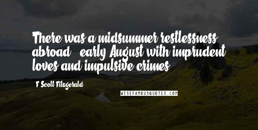 F Scott Fitzgerald Quotes: There was a midsummer restlessness abroad - early August with imprudent loves and impulsive crimes.