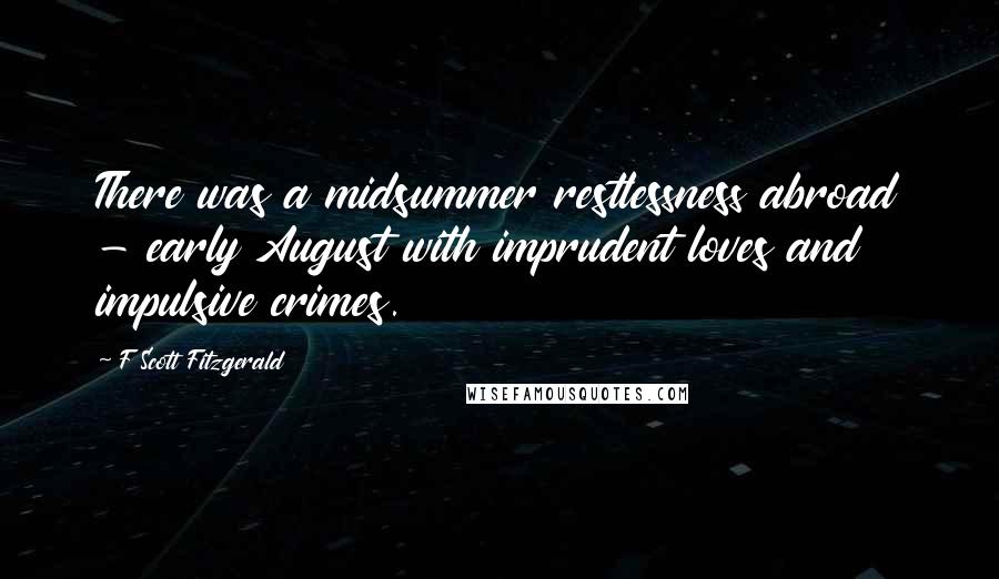 F Scott Fitzgerald Quotes: There was a midsummer restlessness abroad - early August with imprudent loves and impulsive crimes.