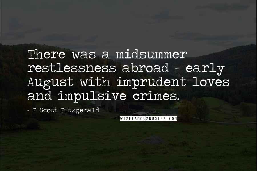 F Scott Fitzgerald Quotes: There was a midsummer restlessness abroad - early August with imprudent loves and impulsive crimes.