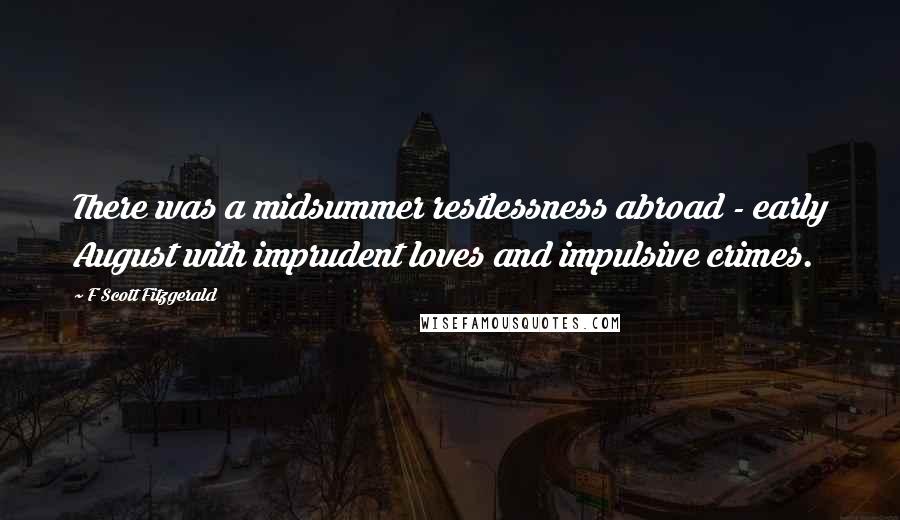 F Scott Fitzgerald Quotes: There was a midsummer restlessness abroad - early August with imprudent loves and impulsive crimes.