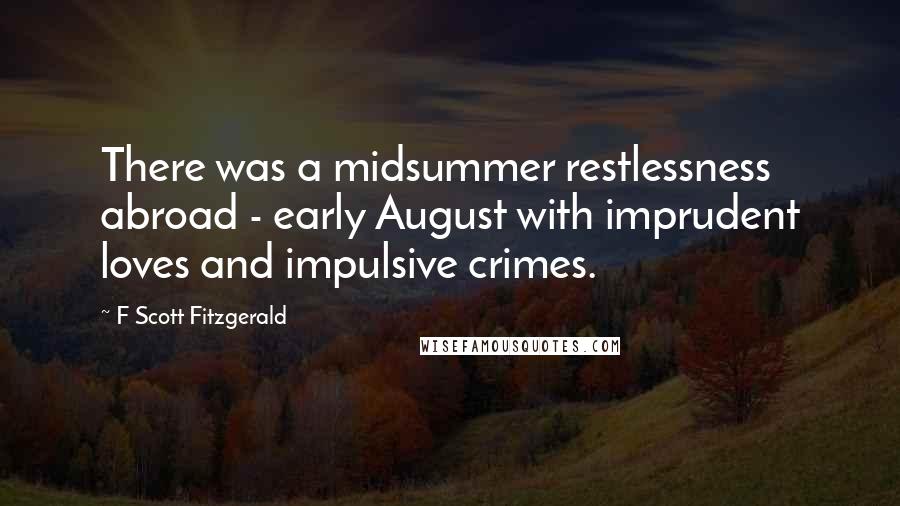 F Scott Fitzgerald Quotes: There was a midsummer restlessness abroad - early August with imprudent loves and impulsive crimes.