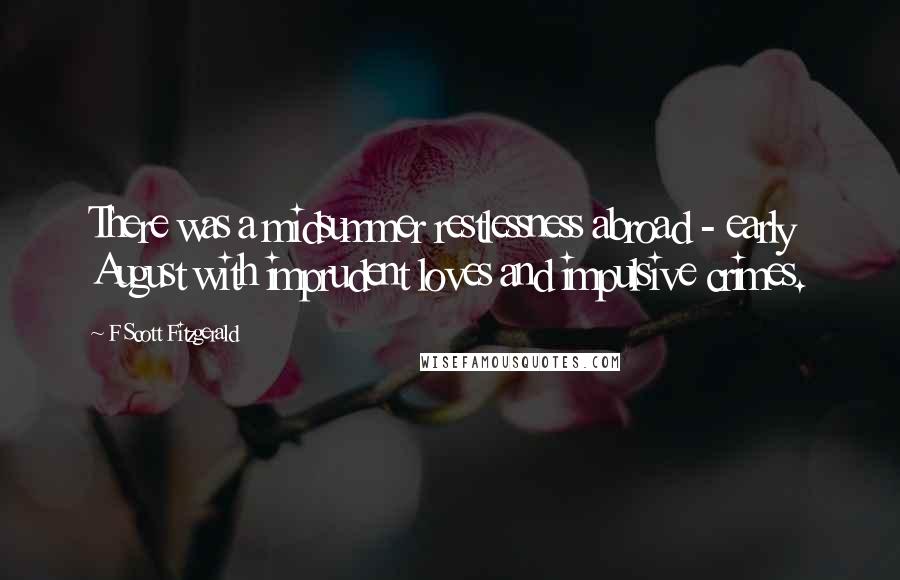 F Scott Fitzgerald Quotes: There was a midsummer restlessness abroad - early August with imprudent loves and impulsive crimes.