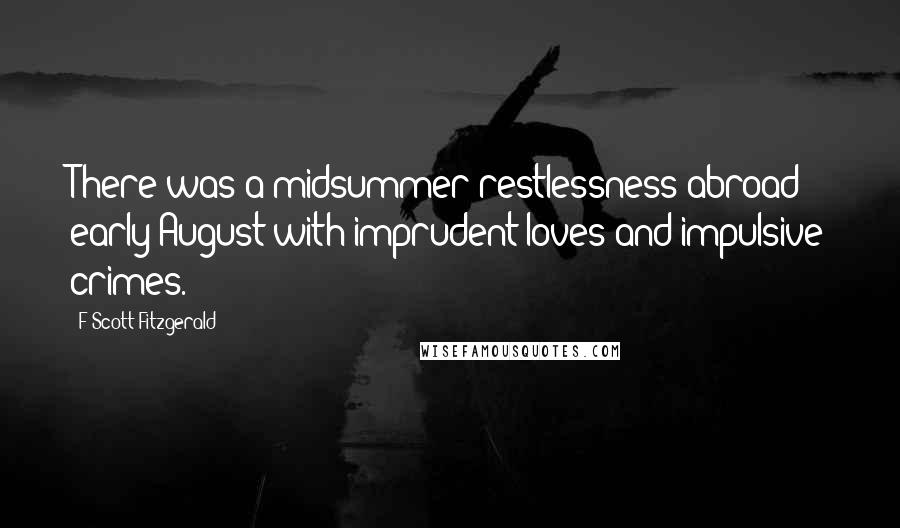 F Scott Fitzgerald Quotes: There was a midsummer restlessness abroad - early August with imprudent loves and impulsive crimes.