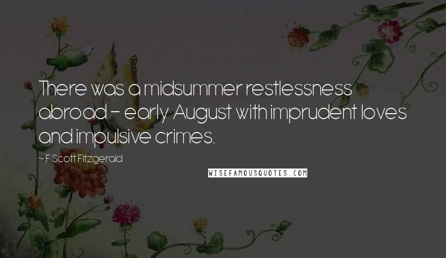 F Scott Fitzgerald Quotes: There was a midsummer restlessness abroad - early August with imprudent loves and impulsive crimes.