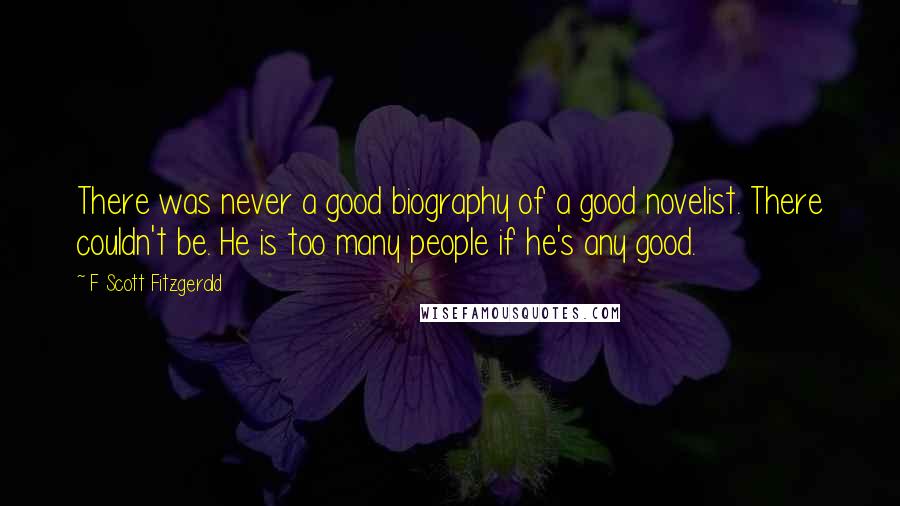 F Scott Fitzgerald Quotes: There was never a good biography of a good novelist. There couldn't be. He is too many people if he's any good.