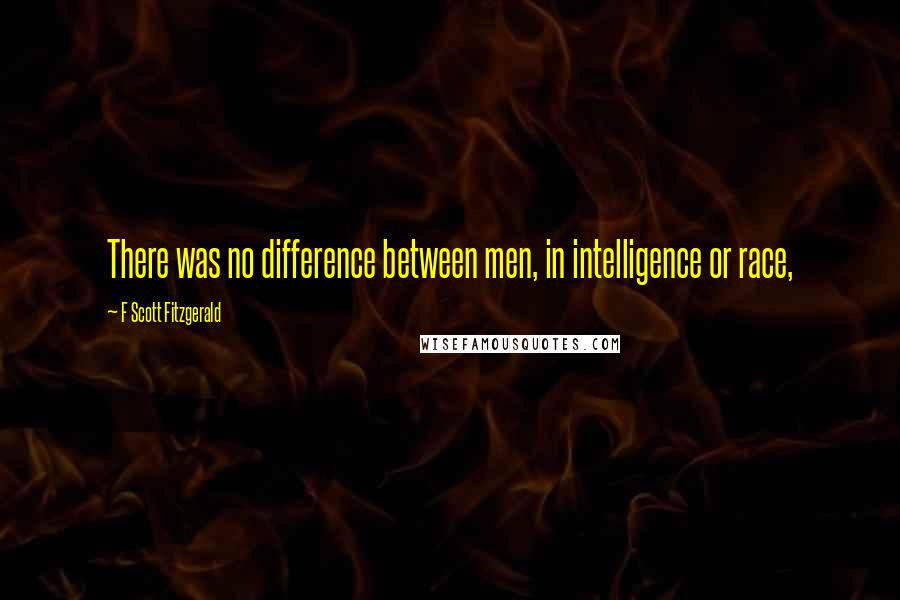 F Scott Fitzgerald Quotes: There was no difference between men, in intelligence or race,