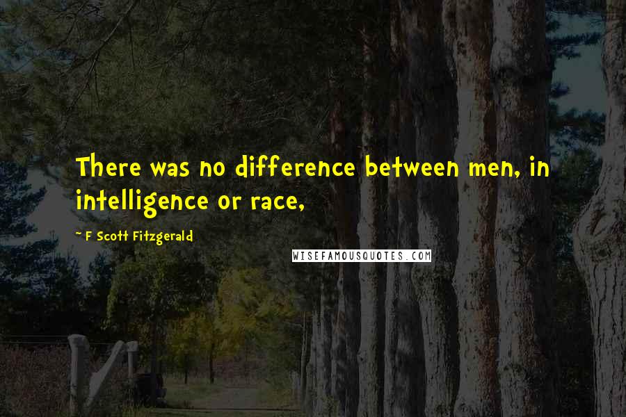 F Scott Fitzgerald Quotes: There was no difference between men, in intelligence or race,