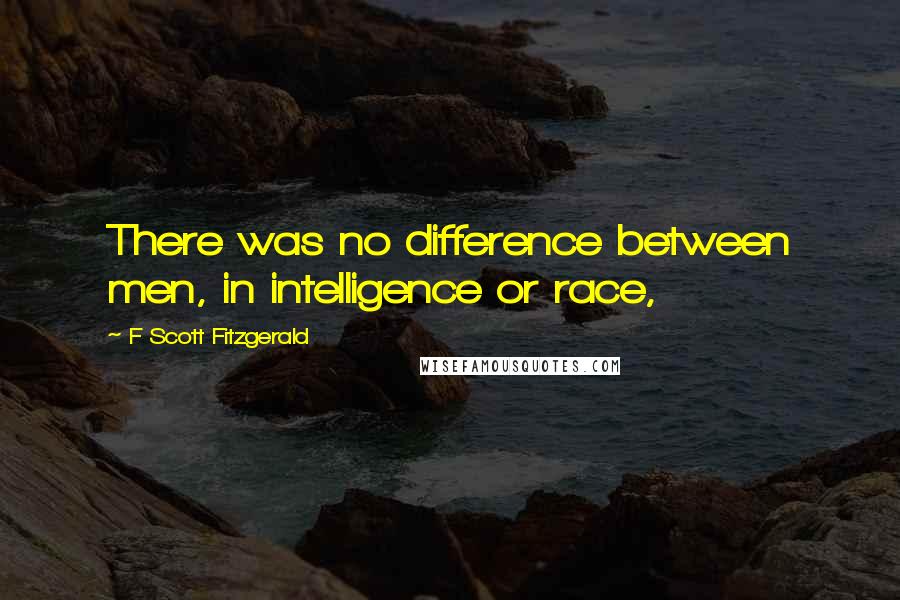 F Scott Fitzgerald Quotes: There was no difference between men, in intelligence or race,