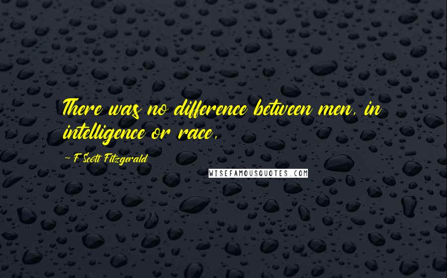 F Scott Fitzgerald Quotes: There was no difference between men, in intelligence or race,