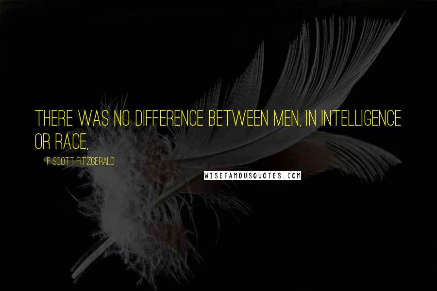 F Scott Fitzgerald Quotes: There was no difference between men, in intelligence or race,