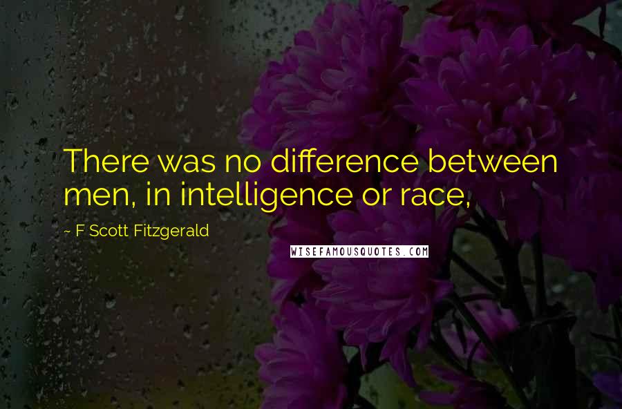 F Scott Fitzgerald Quotes: There was no difference between men, in intelligence or race,