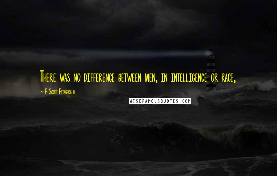 F Scott Fitzgerald Quotes: There was no difference between men, in intelligence or race,