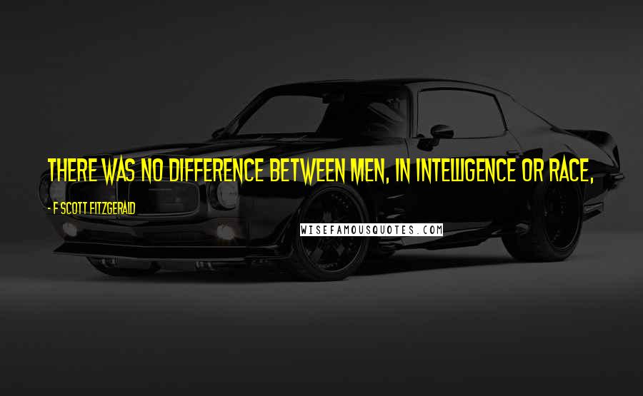 F Scott Fitzgerald Quotes: There was no difference between men, in intelligence or race,