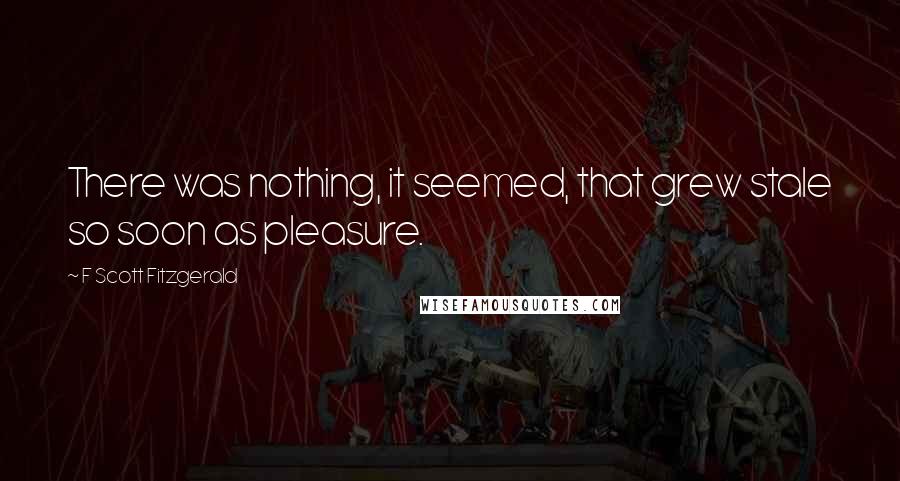 F Scott Fitzgerald Quotes: There was nothing, it seemed, that grew stale so soon as pleasure.