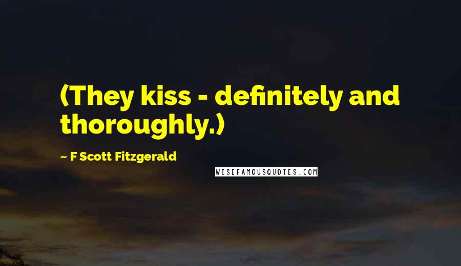 F Scott Fitzgerald Quotes: (They kiss - definitely and thoroughly.)