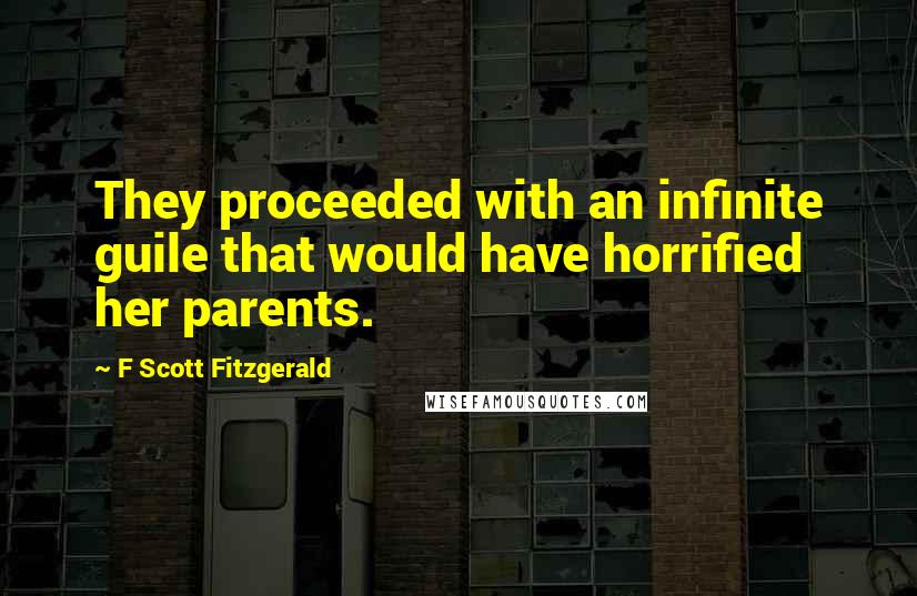 F Scott Fitzgerald Quotes: They proceeded with an infinite guile that would have horrified her parents.