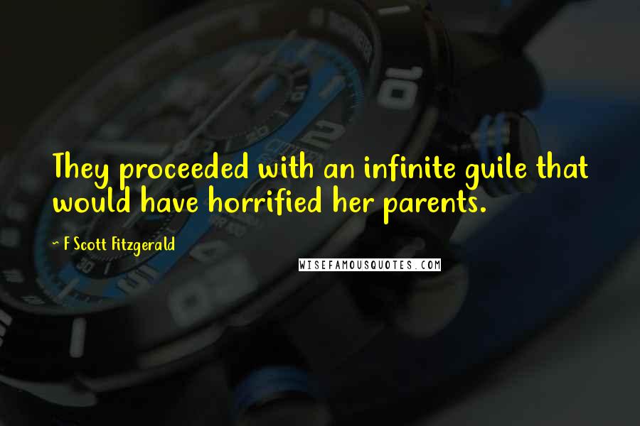 F Scott Fitzgerald Quotes: They proceeded with an infinite guile that would have horrified her parents.