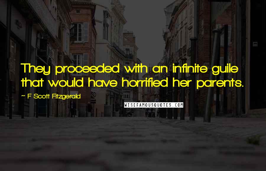 F Scott Fitzgerald Quotes: They proceeded with an infinite guile that would have horrified her parents.