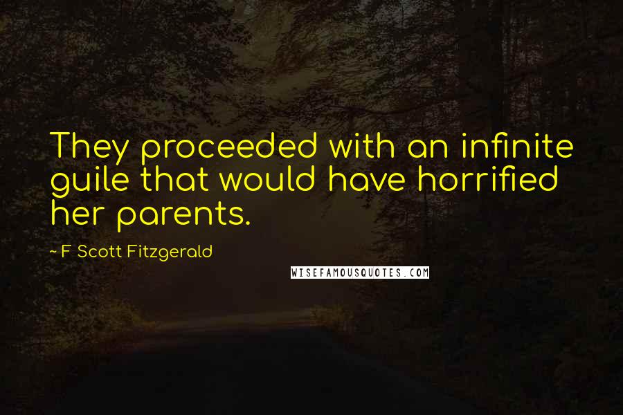 F Scott Fitzgerald Quotes: They proceeded with an infinite guile that would have horrified her parents.