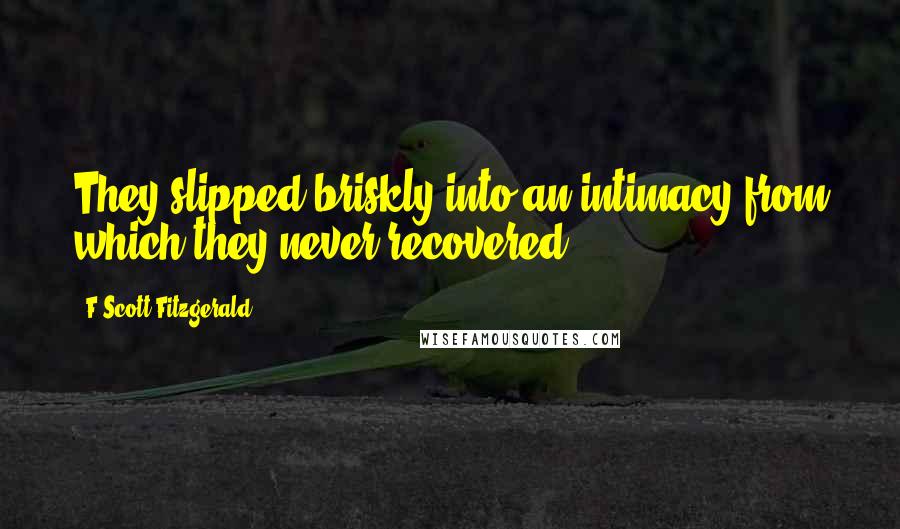 F Scott Fitzgerald Quotes: They slipped briskly into an intimacy from which they never recovered.