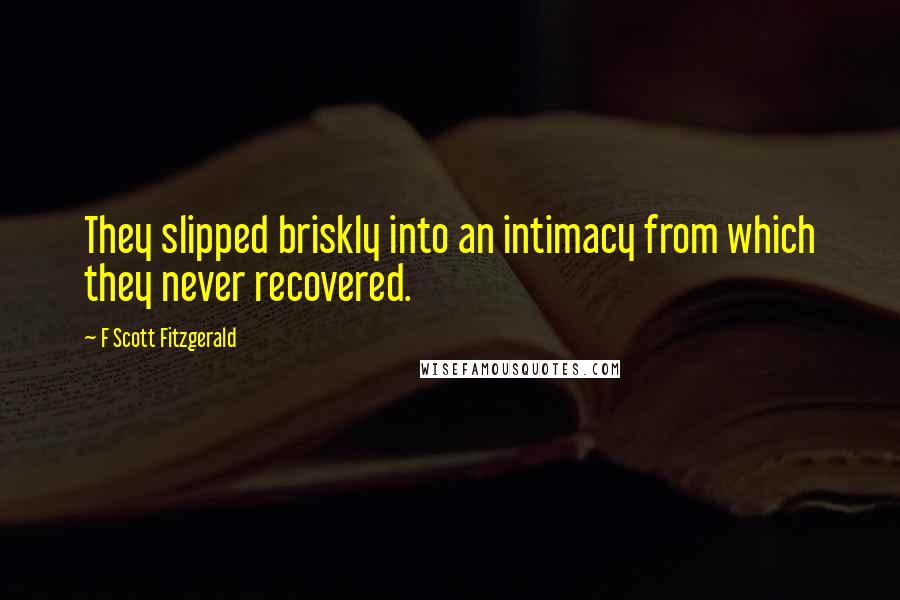 F Scott Fitzgerald Quotes: They slipped briskly into an intimacy from which they never recovered.