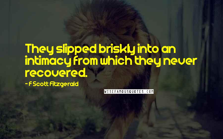 F Scott Fitzgerald Quotes: They slipped briskly into an intimacy from which they never recovered.