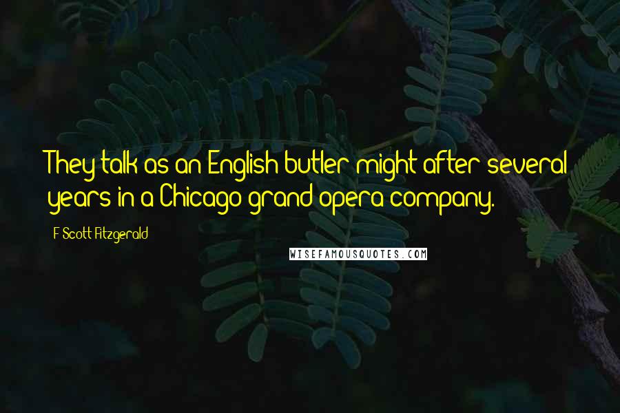 F Scott Fitzgerald Quotes: They talk as an English butler might after several years in a Chicago grand-opera company.