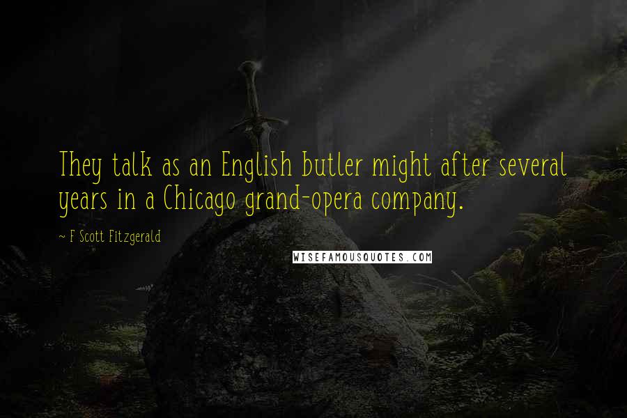 F Scott Fitzgerald Quotes: They talk as an English butler might after several years in a Chicago grand-opera company.