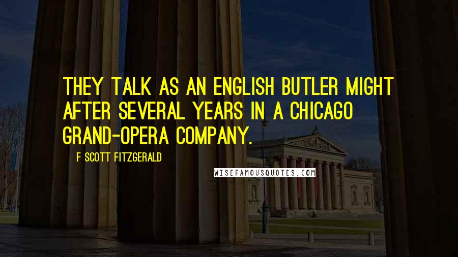 F Scott Fitzgerald Quotes: They talk as an English butler might after several years in a Chicago grand-opera company.