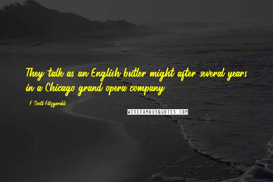 F Scott Fitzgerald Quotes: They talk as an English butler might after several years in a Chicago grand-opera company.