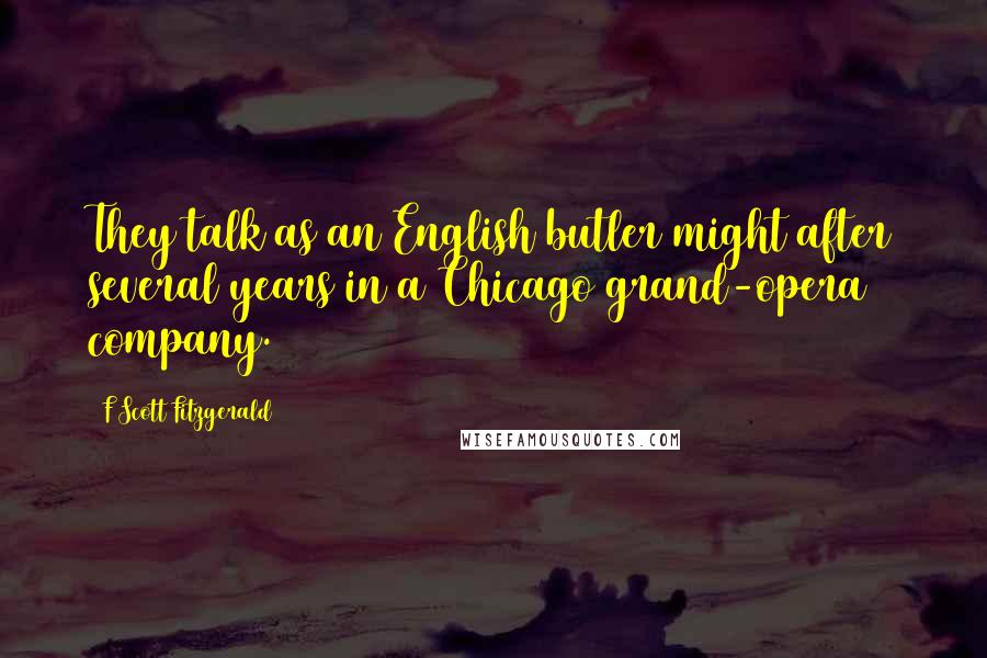 F Scott Fitzgerald Quotes: They talk as an English butler might after several years in a Chicago grand-opera company.