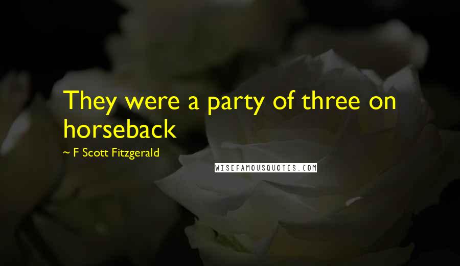 F Scott Fitzgerald Quotes: They were a party of three on horseback