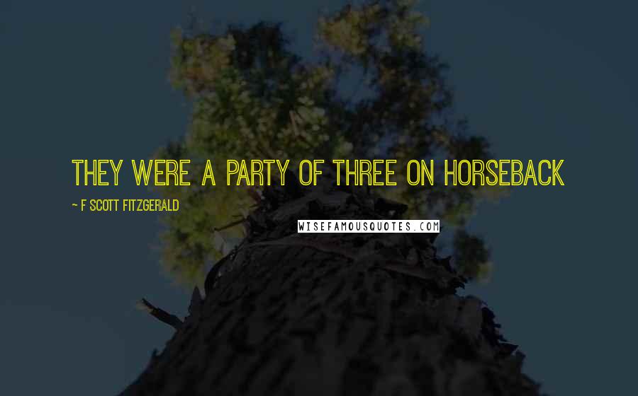 F Scott Fitzgerald Quotes: They were a party of three on horseback