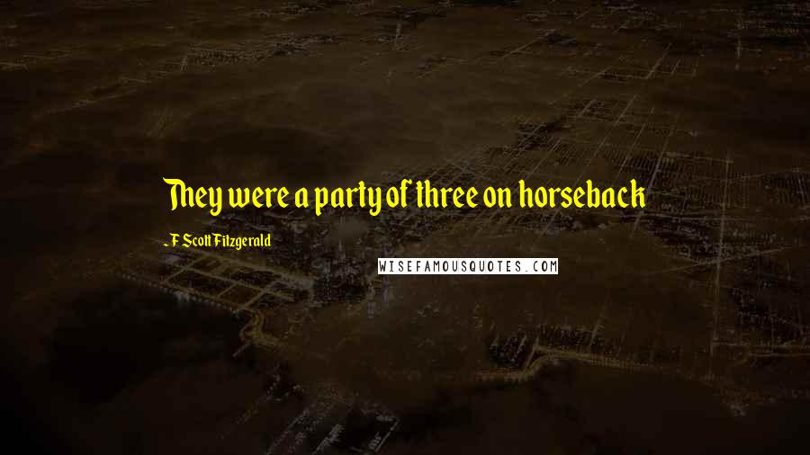 F Scott Fitzgerald Quotes: They were a party of three on horseback