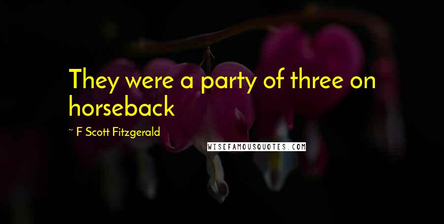 F Scott Fitzgerald Quotes: They were a party of three on horseback