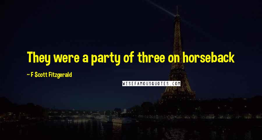 F Scott Fitzgerald Quotes: They were a party of three on horseback