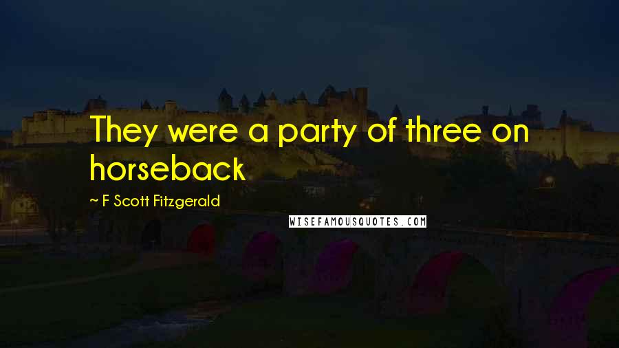 F Scott Fitzgerald Quotes: They were a party of three on horseback