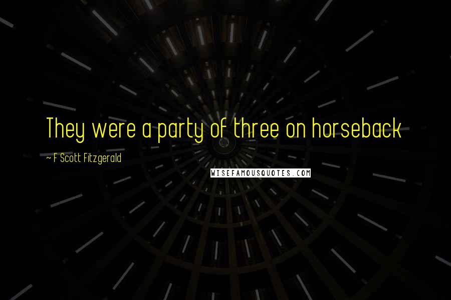 F Scott Fitzgerald Quotes: They were a party of three on horseback