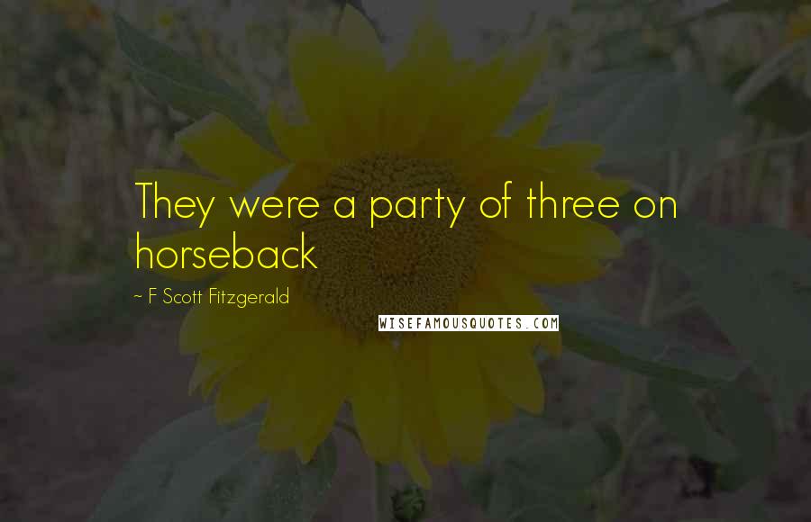 F Scott Fitzgerald Quotes: They were a party of three on horseback