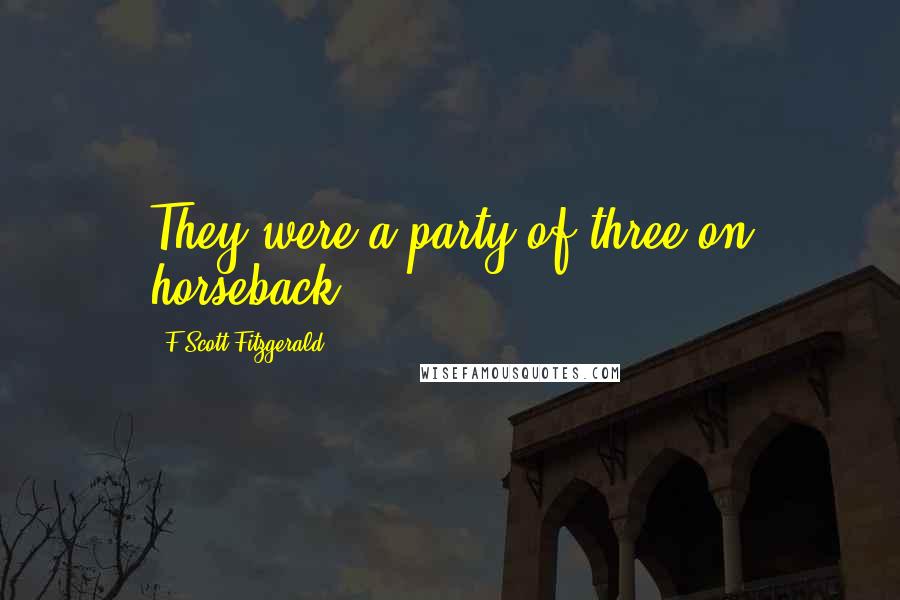 F Scott Fitzgerald Quotes: They were a party of three on horseback